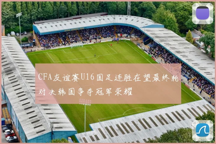 CFA友谊赛U16国足连胜在望最终轮对决韩国争夺冠军荣耀