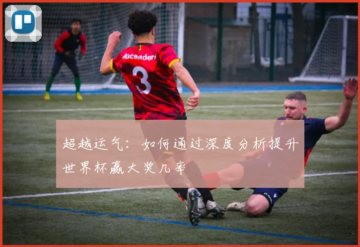 超越运气：如何通过深度分析提升世界杯赢大奖几率