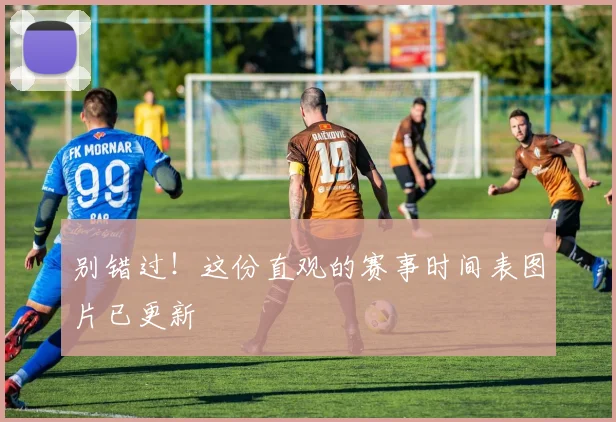 别错过！这份直观的赛事时间表图片已更新