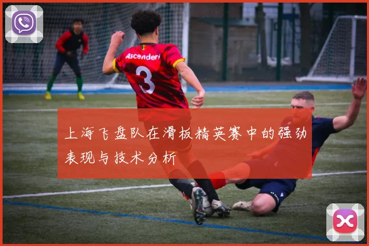 上海飞盘队在滑板精英赛中的强劲表现与技术分析